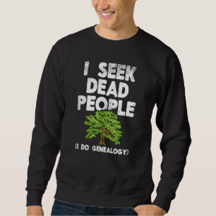 I Seek Dead People Family History Genealogist Gene Sweatshirt