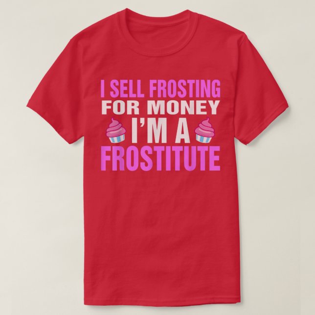 I Sell Frosting For Money I'm A Frostitute Baking  T-Shirt (Design Front)