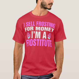 I Sell Frosting For Money I'm A Frostitute Baking  T-Shirt
