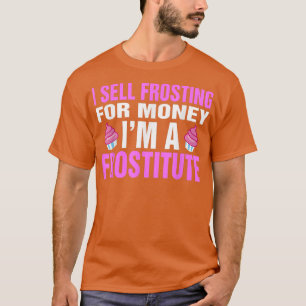 I Sell Frosting For Money I'm A Frostitute Baking T-Shirt