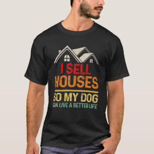 I Sell Houses So My Dog Can Live A Better Funny Li T-Shirt