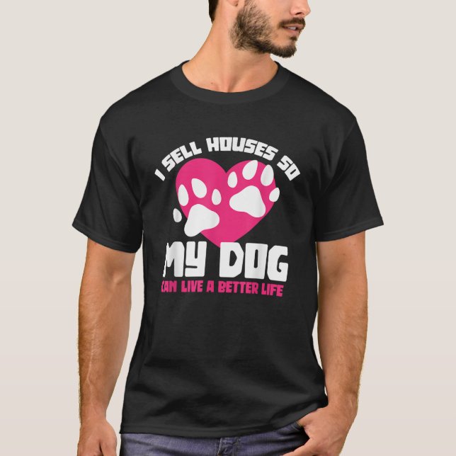 I Sell Houses So My Dog Can Live A Better Life Rea T-Shirt (Front)