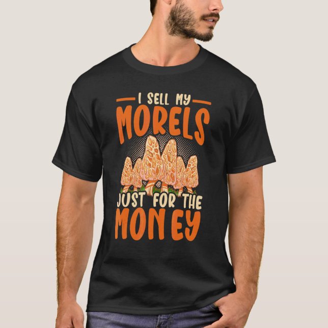 I Sell My Morels Just For The Money Mushrooms T-Shirt (Front)