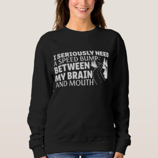 I Seriously Need A Speed Bump Between My Brain And Sweatshirt