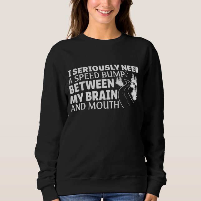 I Seriously Need A Speed Bump Between My Brain And Sweatshirt (Front)
