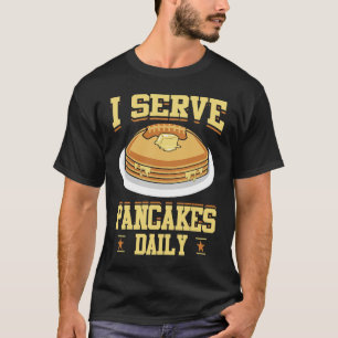 I Serve Pancakes Daily Pancake Maker Pancake Syru T-Shirt