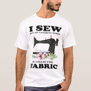 I Sew But My Favorite Hobby Is Collecting Fabric _ T-Shirt