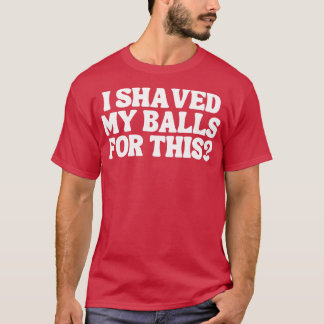 I Shaved My Balls For This 2 T-Shirt
