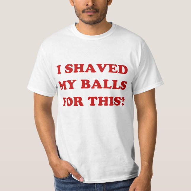I Shaved My Balls for This? classic T-Shirt (Front)