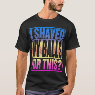 I Shaved My Balls For This Funny Adult Humour Mens T-Shirt