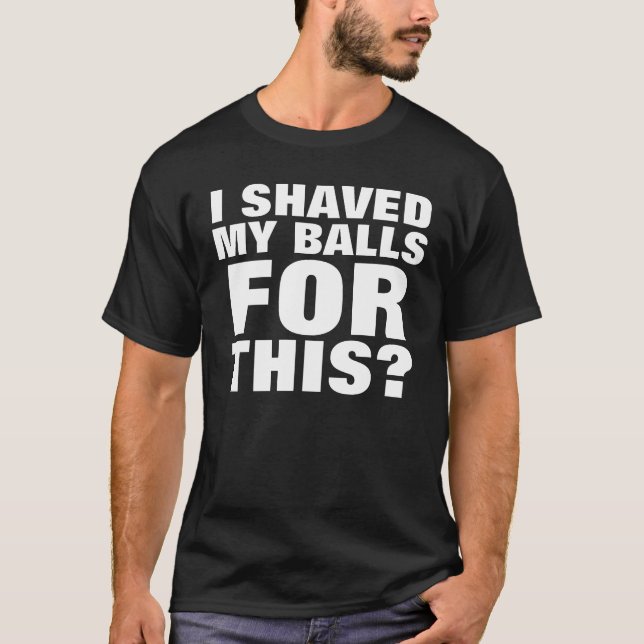 I shaved my balls for this? T-Shirt (Front)