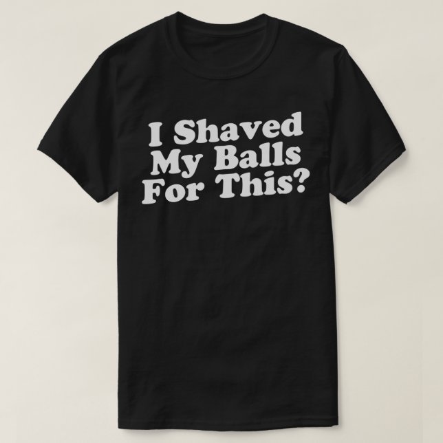 I Shaved My Balls For This T-Shirt (Design Front)