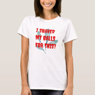 I shaved my balls for this? T-shirt. T-Shirt