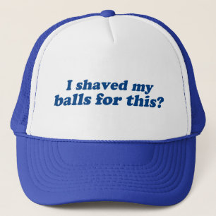 I Shaved my Balls for this? Trucker Hat