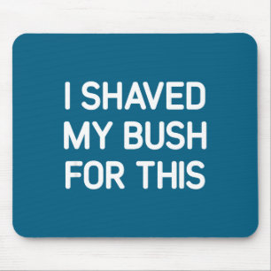 I Shaved My Bush For This, Funny, Jokes, Sarcastic Mouse Mat