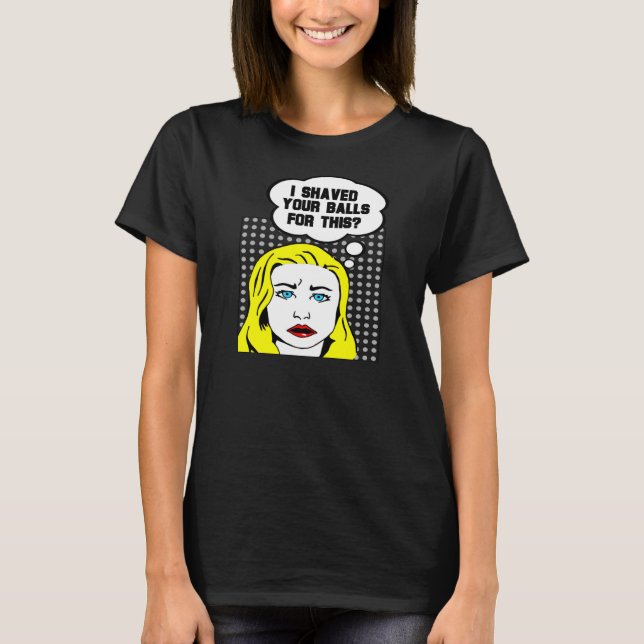 I Shaved Your Balls for This? T-Shirt (Front)
