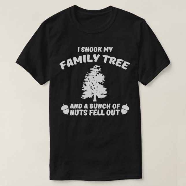 I shook my family tree and a bunch of nuts fell ou T-Shirt (Design Front)