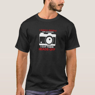 I Shoot People And Sometimes Cut Their Heads Off P T-Shirt
