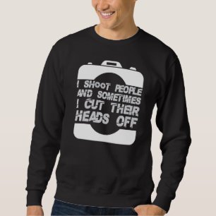 I Shoot People Photography Cut Heads Off Camera Ph Sweatshirt