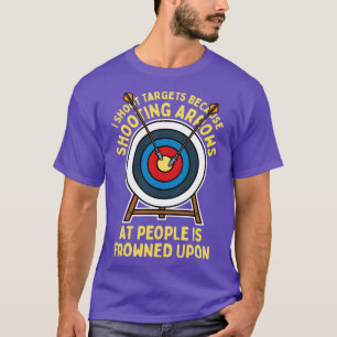 I Shoot Targets Because Shooting Arrows At People T-Shirt