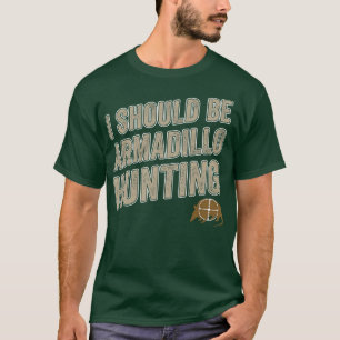 I Should Be Armadillo Hunting Funny Armadillo Hunt T-Shirt
