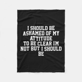 I Should Be Ashamed Of My Attitude To Be Clear I'm Fleece Blanket