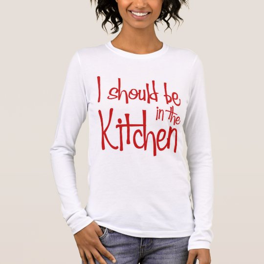 I should be in the Kitchen hausfrau Long Sleeve T-Shirt