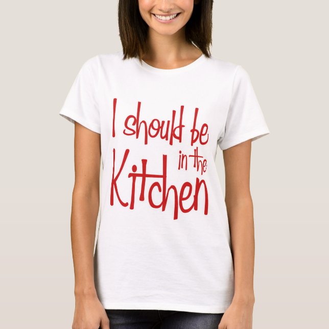 I should be in the Kitchen hausfrau T-Shirt (Front)