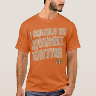 I Should Be Squirrel Hunting Funny Squirrel Hunter T-Shirt