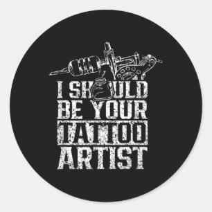 I Should Be Your Tattoo Artist Job Ink Art Classic Round Sticker