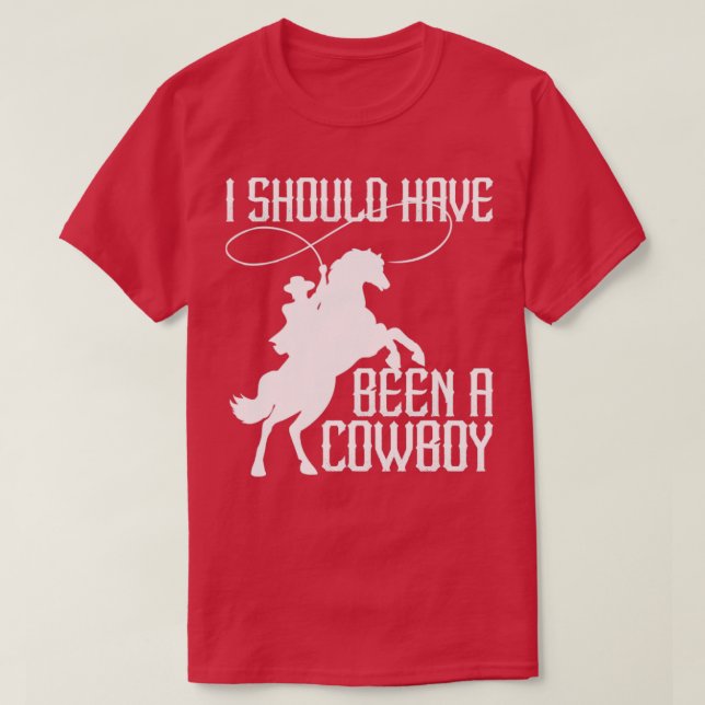 I Should Have Been A Cowboy Funny Western Texas4 T-Shirt (Design Front)