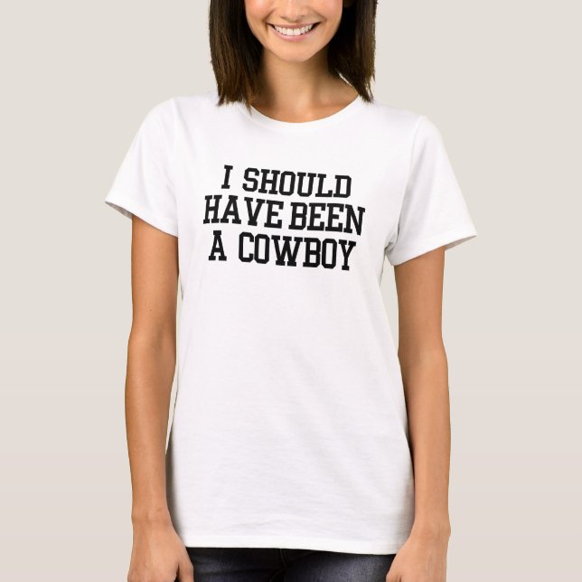 I Should Have Been A Cowboy T-Shirt (Front)