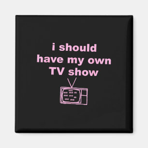 I should have my own tv show magnet