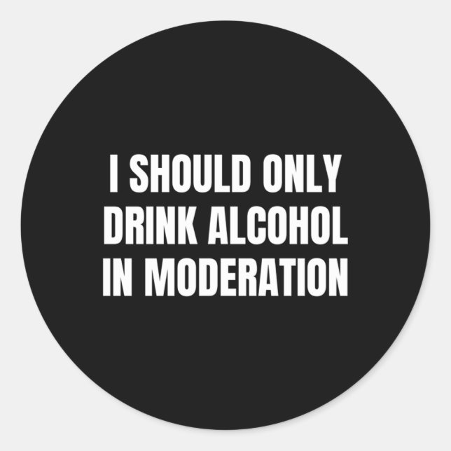 I Should Only Drink Alcohol In Moderation Classic Round Sticker (Front)