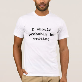 I should probably be writing T-Shirt