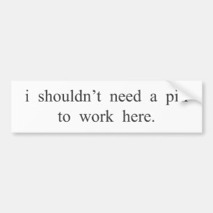 I shouldn't need a pill to work here. bumper sticker
