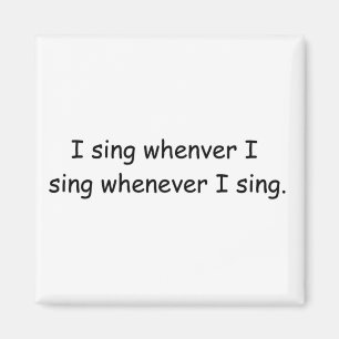 I sing whenever I sing magnet