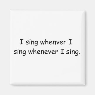 I sing whenever I sing magnet