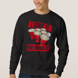 I Sink It You Drink It Quote For A Beer Pong Champ Sweatshirt