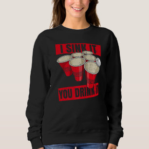 I Sink It You Drink It Quote For A Beer Pong Champ Sweatshirt