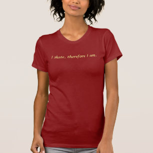 I skate, therefore I am. T-Shirt