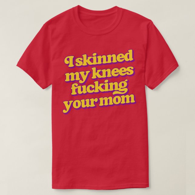 I Skinned My Knees Your Mum T-Shirt (Design Front)