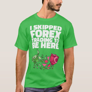 I SKIPPED FOREX TRADING TO BE HERE Gifts T-Shirt