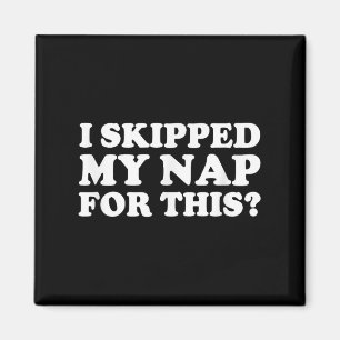 I Skipped My Nap For This_ Funny Sarcastic Quote  Magnet