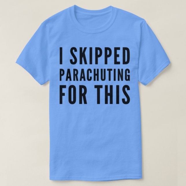 I Skipped Parachuting For This T-Shirt (Design Front)