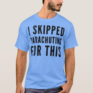 I Skipped Parachuting For This T-Shirt