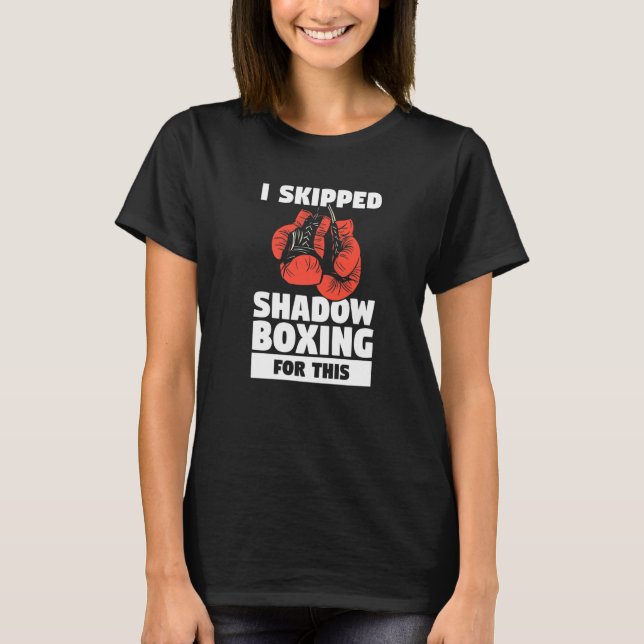 I Skipped Shadow Boxing For This Boxer  T-Shirt (Front)