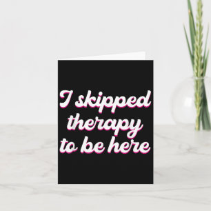 I Skipped Therapy To Be Here Funny Quote  Card