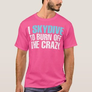 I Skydive To Burn Off The Crazy Funny Skydiving T-Shirt