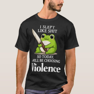 I Slept Like Sht So Today Will Choosing Violence C T-Shirt